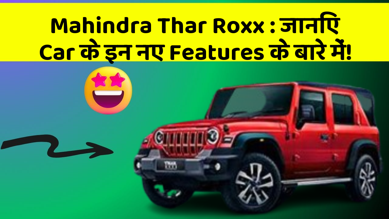 Mahindra Thar Roxx:जानिए Car के इन नए Features के बारे में!