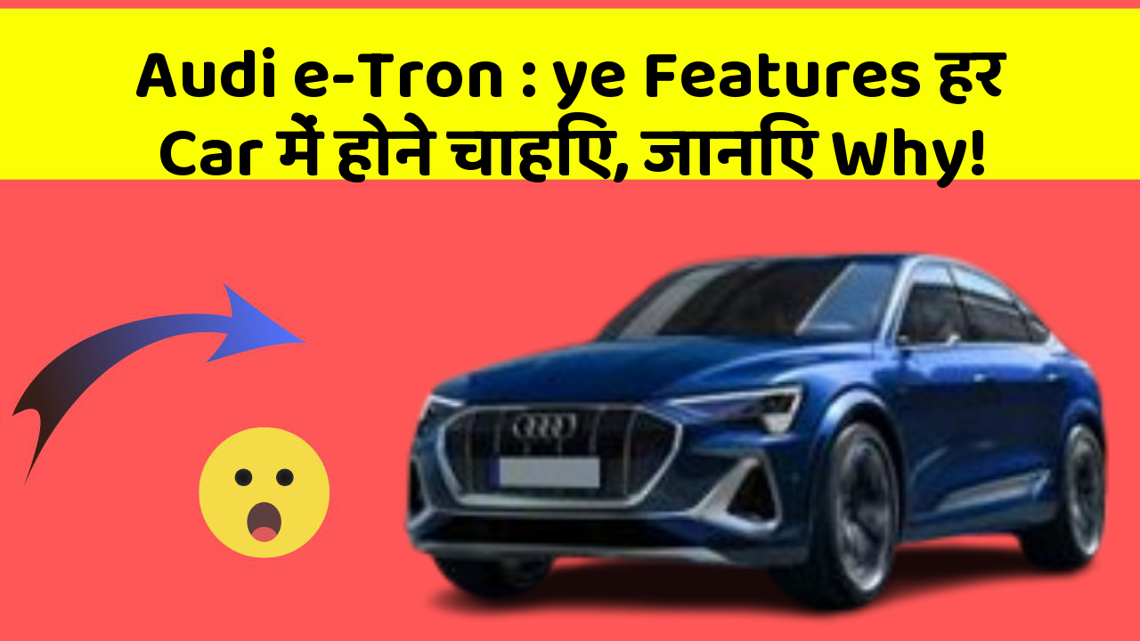 Audi e-Tron: ye Features हर Car में होने चाहिए, जानिए Why!